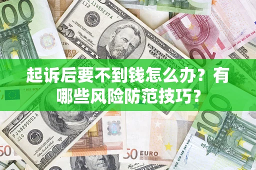 北京起诉后要不到钱怎么办?有哪些风险防范技巧? 北京起诉后要不到钱怎么办?有哪些风险防范技巧?