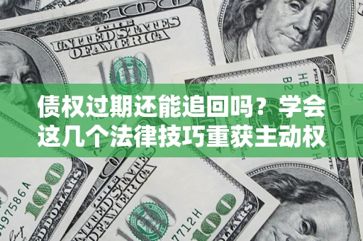 北京债权过期还能追回吗？学会这几个法律技巧重获主动权
