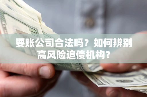 北京要账公司合法吗？如何辨别高风险追债机构？