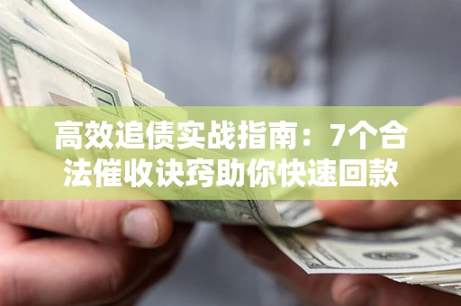 北京高效追债实战指南：7个合法催收诀窍助你快速回款