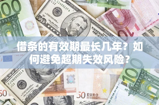 北京借条的有效期最长几年？如何避免超期失效风险？