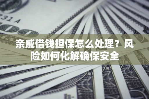 北京亲戚借钱担保怎么处理？风险如何化解确保安全
