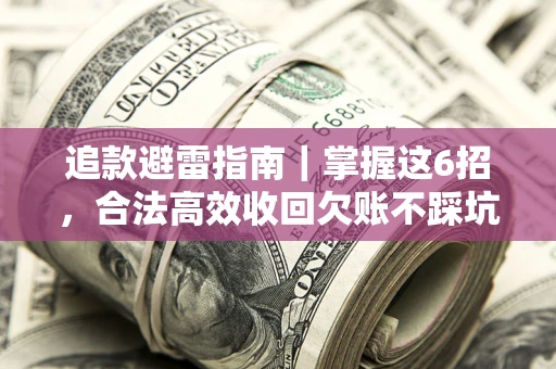 北京追款避雷指南｜掌握这6招，合法高效收回欠账不踩坑
