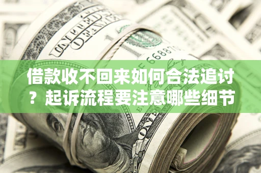 北京借款收不回来如何合法追讨？起诉流程要注意哪些细节？