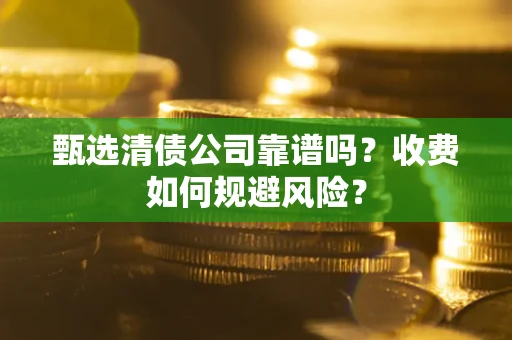 北京甄选清债公司靠谱吗？收费如何规避风险？