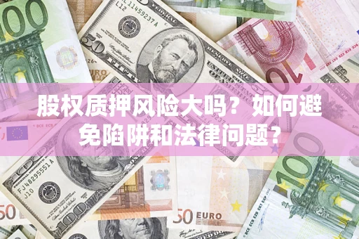 北京股权质押风险大吗？如何避免陷阱和法律问题？