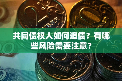 北京共同债权人如何追债？有哪些风险需要注意？