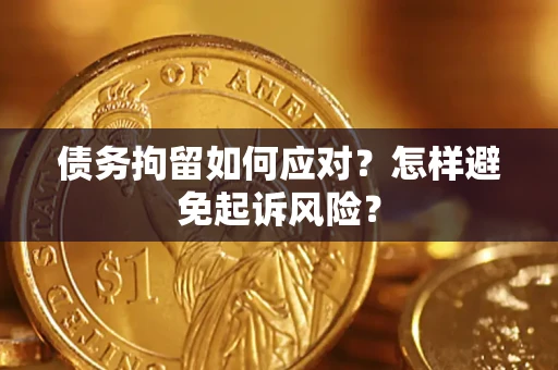 北京债务拘留如何应对？怎样避免起诉风险？