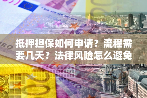 北京抵押担保如何申请？流程需要几天？法律风险怎么避免？避坑指南