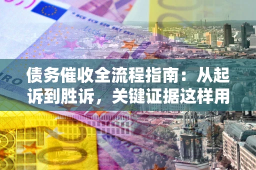 北京债务催收全流程指南：从起诉到胜诉，关键证据这样用