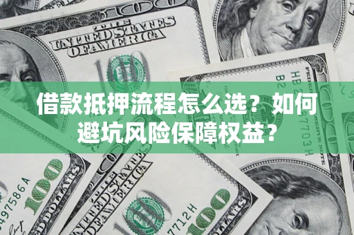 北京借款抵押流程怎么选？如何避坑风险保障权益？
