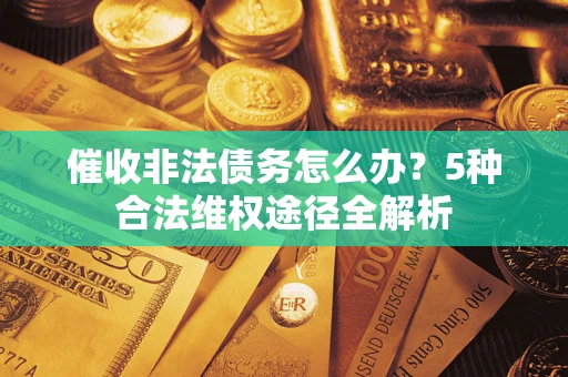 北京催收非法债务怎么办？5种合法维权途径全解析