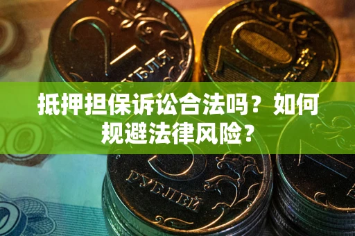 北京抵押担保诉讼合法吗？如何规避法律风险？