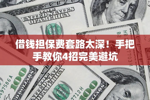 北京借钱担保费套路太深！手把手教你4招完美避坑