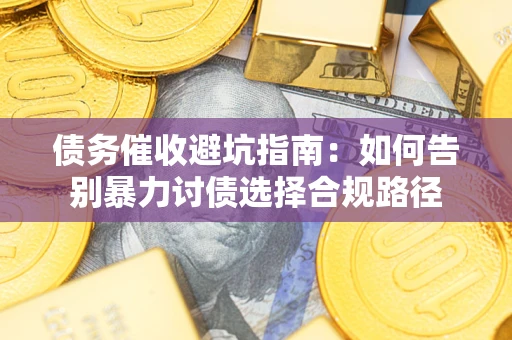 北京债务催收避坑指南：如何告别暴力讨债选择合规路径