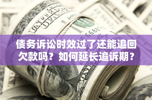 北京债务诉讼时效过了还能追回欠款吗？如何延长追诉期？