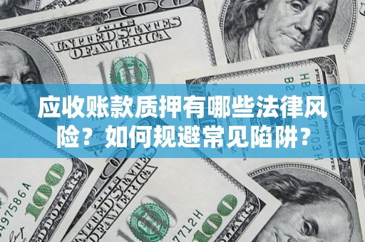 北京应收账款质押有哪些法律风险？如何规避常见陷阱？