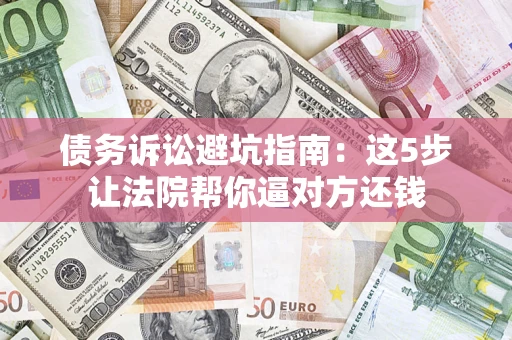 北京债务诉讼避坑指南：这5步让法院帮你逼对方还钱