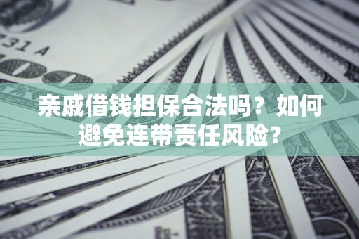 北京亲戚借钱担保合法吗？如何避免连带责任风险？
