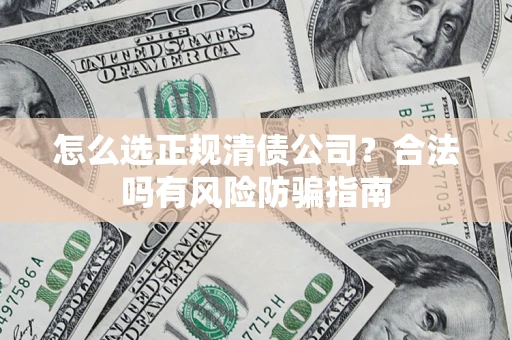 北京怎么选正规清债公司？合法吗有风险防骗指南