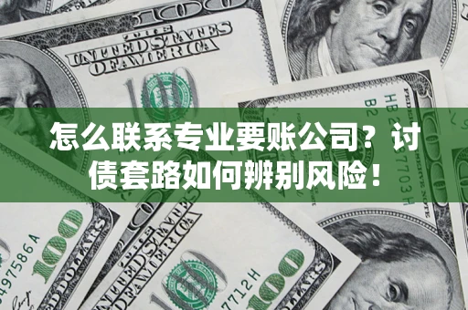 北京怎么联系专业要账公司？讨债套路如何辨别风险！