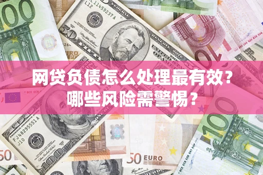 北京网贷负债怎么处理最有效？哪些风险需警惕？
