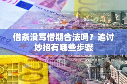 北京借条没写借期合法吗？追讨妙招有哪些步骤