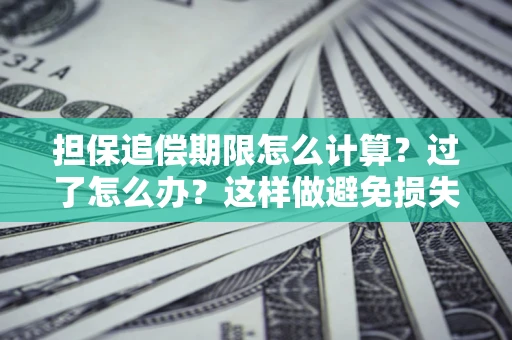 北京担保追偿期限怎么计算？过了怎么办？这样做避免损失！