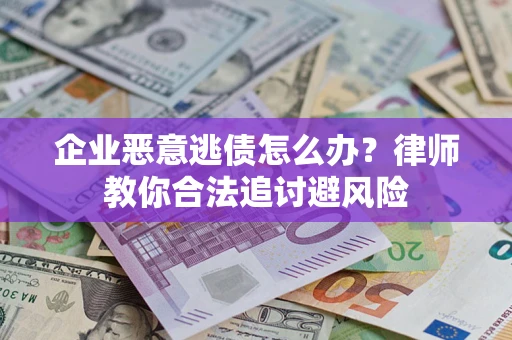 北京企业恶意逃债怎么办？律师教你合法追讨避风险
