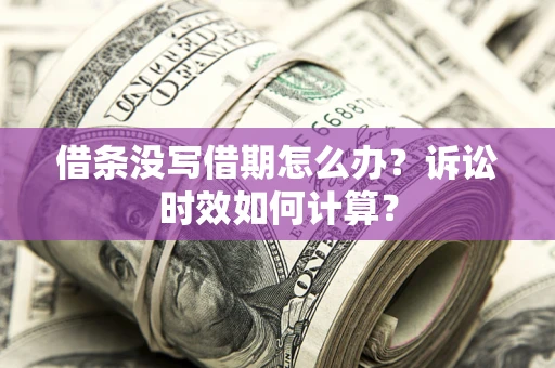 北京借条没写借期怎么办？诉讼时效如何计算？