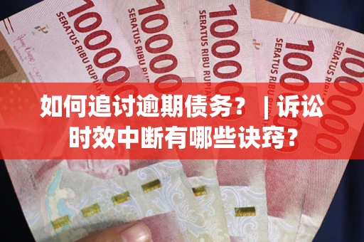 北京如何追讨逾期债务？ | 诉讼时效中断有哪些诀窍？
