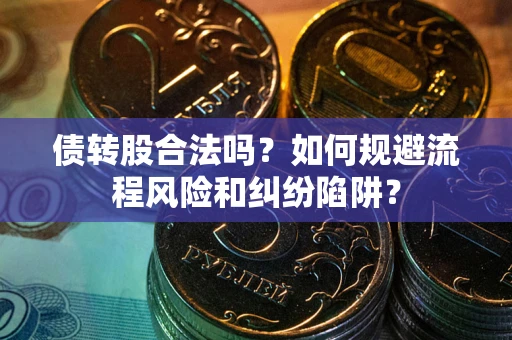 北京债转股合法吗？如何规避流程风险和纠纷陷阱？