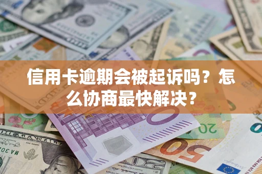 北京信用卡逾期会被起诉吗？怎么协商最快解决？
