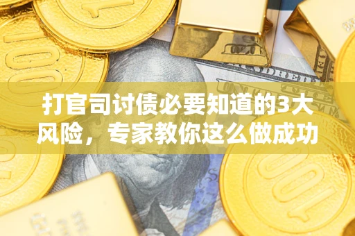 北京打官司讨债必要知道的3大风险，专家教你这么做成功率飙升