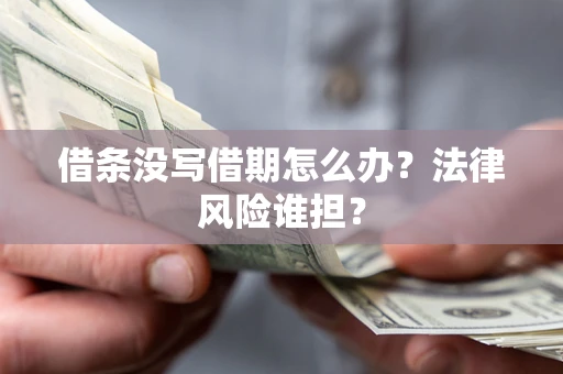 北京借条没写借期怎么办？法律风险谁担？