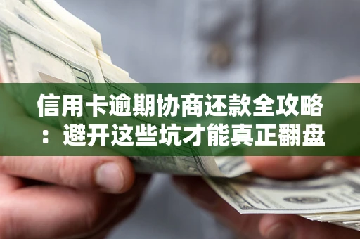 北京信用卡逾期协商还款全攻略：避开这些坑才能真正翻盘