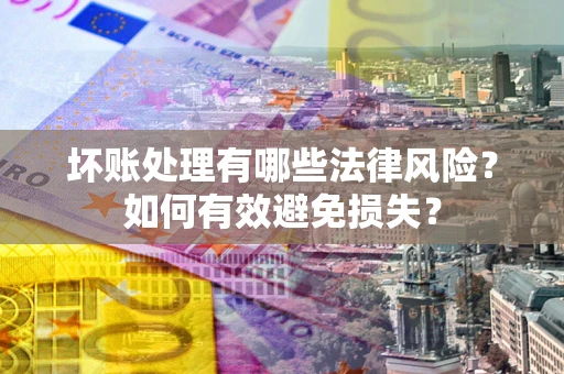 北京坏账处理有哪些法律风险？如何有效避免损失？